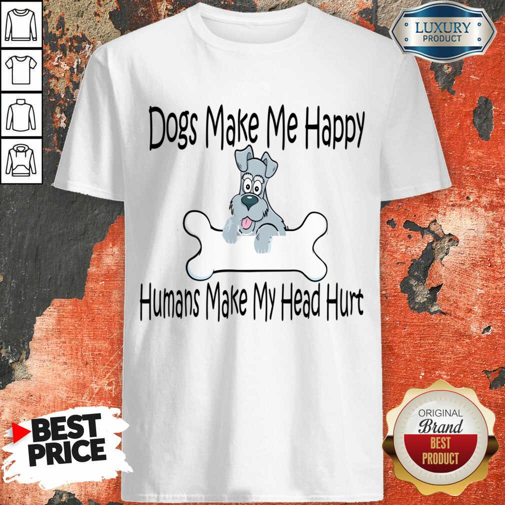 Dogs Make Me Happy Humans Make My Head Hurt Shirt