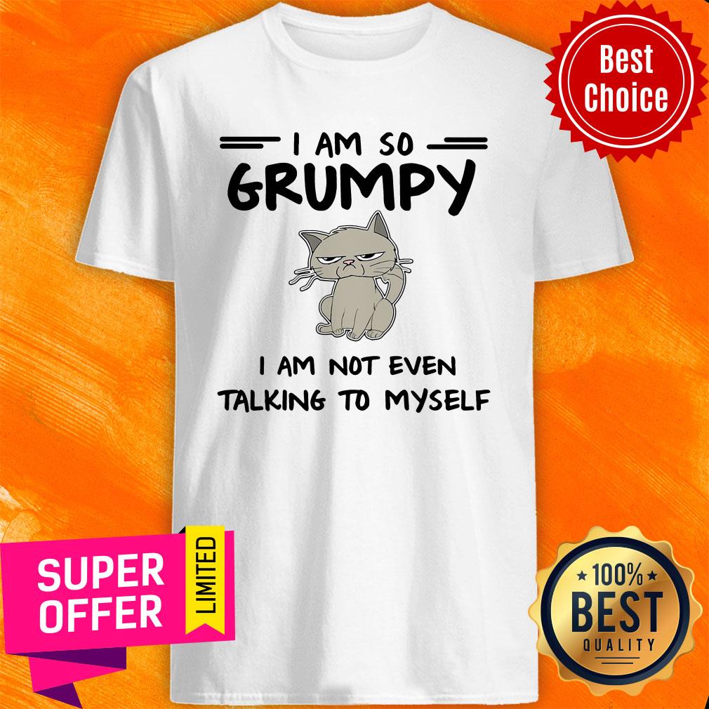 Nice I Am So Grumpy I Am Not Even Talking To Myself Shirt