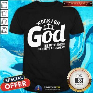 Nice Work For God The Retirement Benefits Are Great Shirt