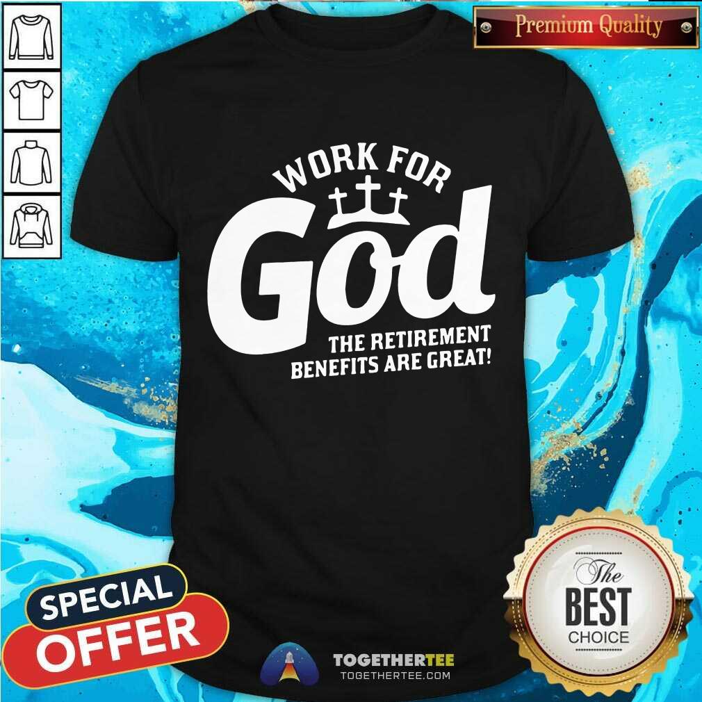 Nice Work For God The Retirement Benefits Are Great Shirt