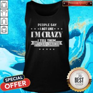 Alternative view of People Say I Act Like I’m Crazy I Tell Them I’m Not Acting Shirt