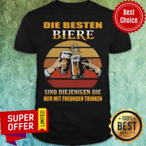 Top Die Besten Biere Sind Diejenigen Die Wir Mit Freunden Trinken Shirt