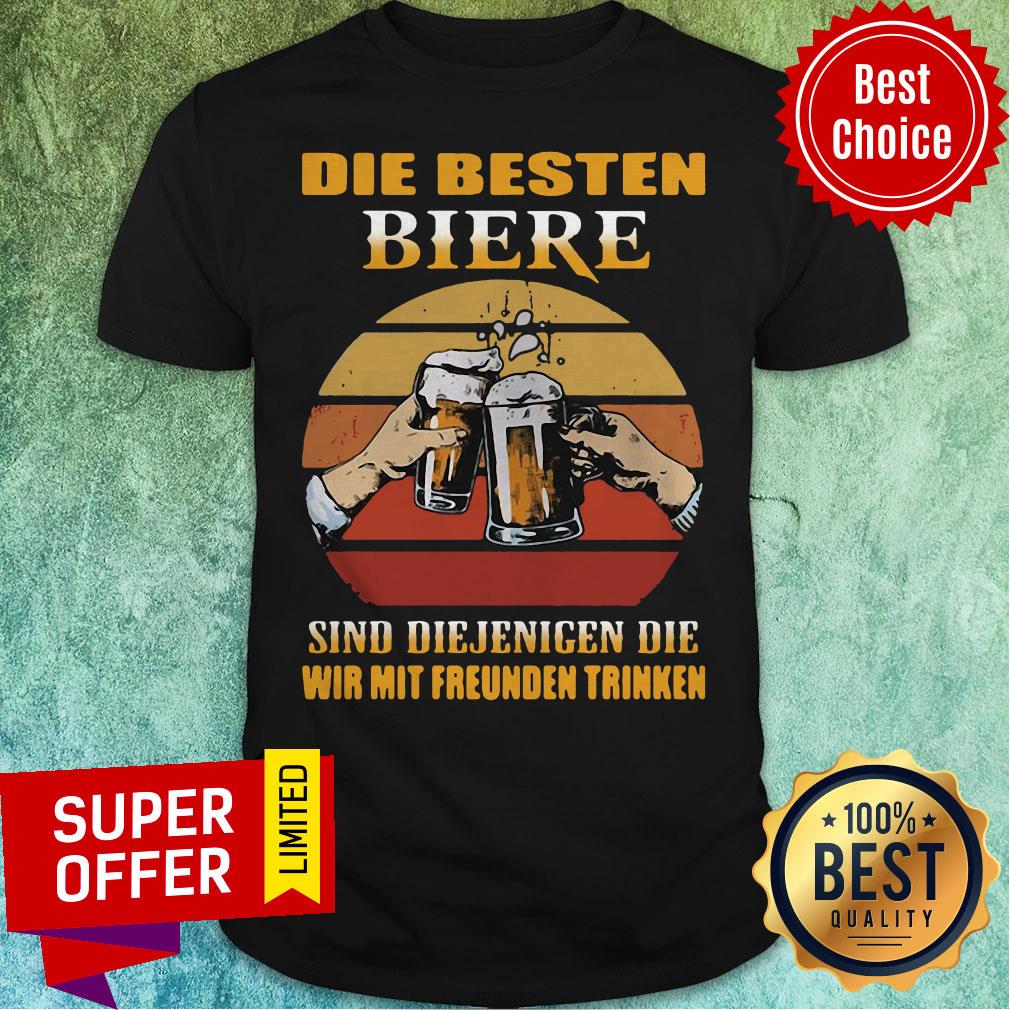 Top Die Besten Biere Sind Diejenigen Die Wir Mit Freunden Trinken Shirt