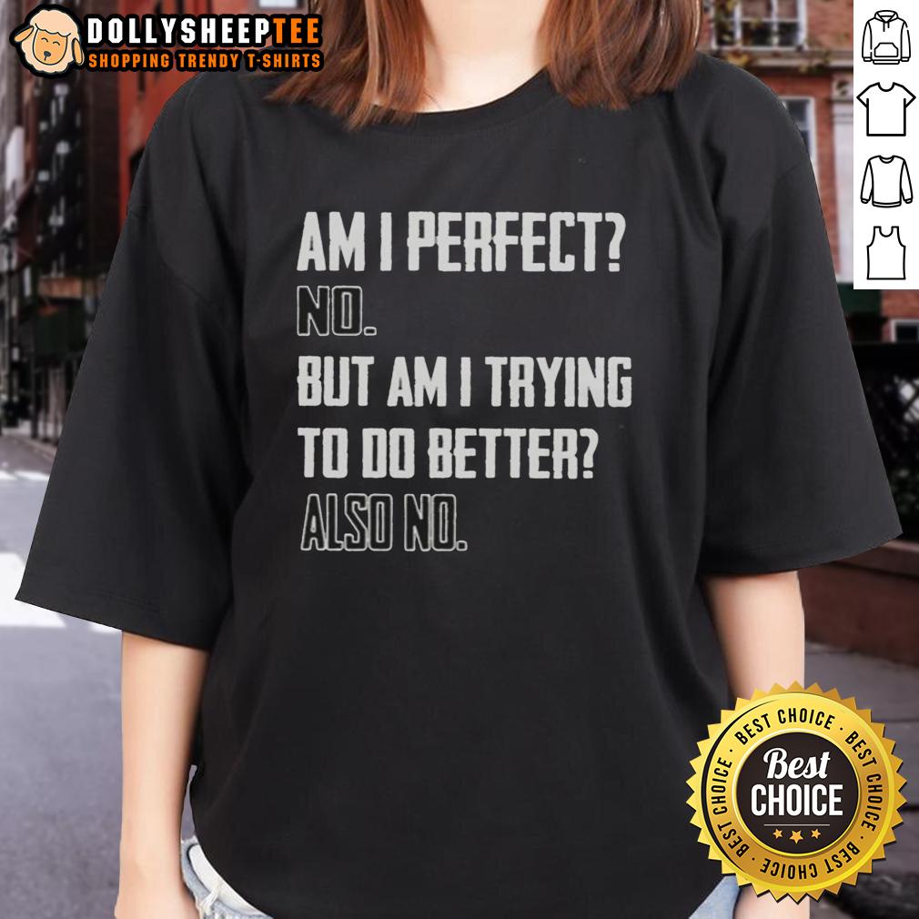 Top Am I Perfect No But Am I Trying To Do Better Also No T-Shirt - Image 3