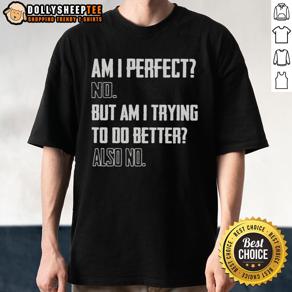 Top Am I Perfect No But Am I Trying To Do Better Also No T-Shirt