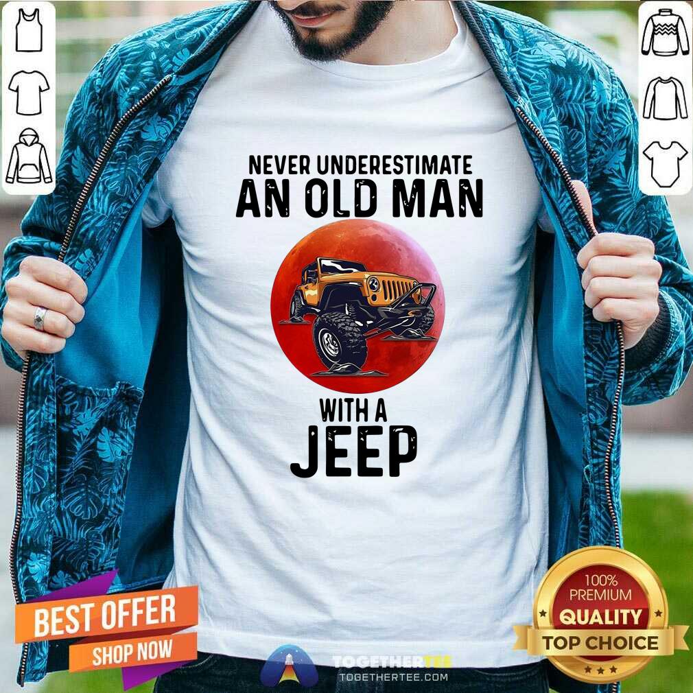 Perfect Never Underestimate An Old Man With A Jeep Shirt