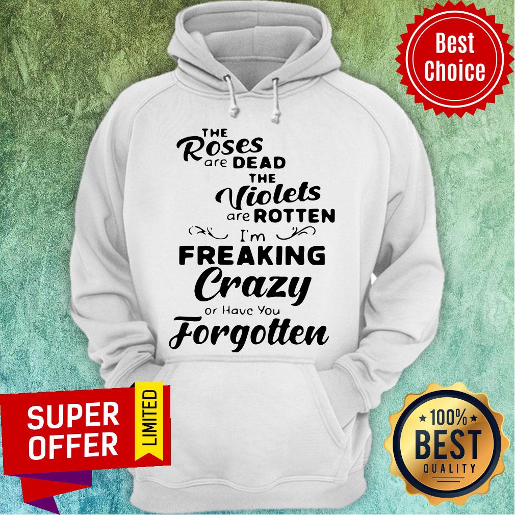The Roses Are Dead And The Violets Are Rotten I'm Freaking Crazy Or Have You Forgotten Shirt - Image 3