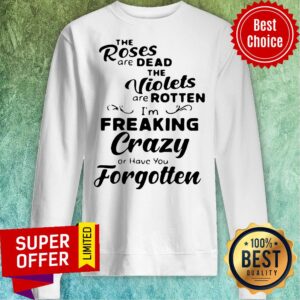 Alternative view of The Roses Are Dead And The Violets Are Rotten I'm Freaking Crazy Or Have You Forgotten Shirt