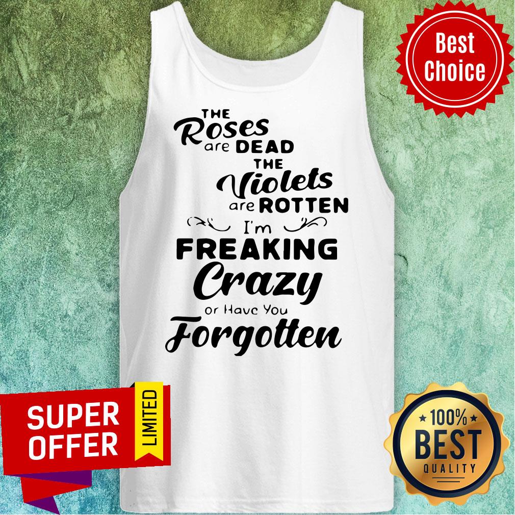 The Roses Are Dead And The Violets Are Rotten I'm Freaking Crazy Or Have You Forgotten Shirt - Image 5