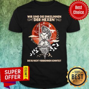 Wir Sind Die Enkelinnen Der Hexen Die Ihr Nicht Verbrennen Konntet Shirt