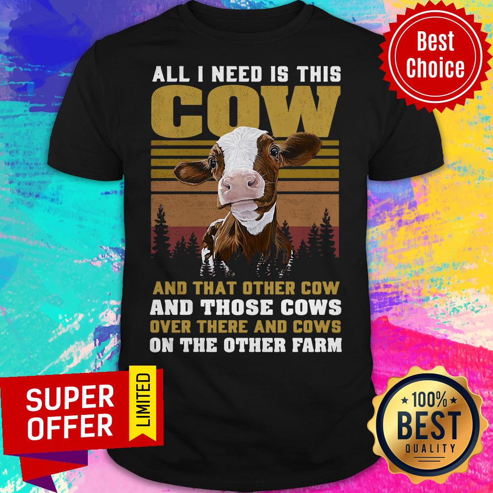 All I Need Is This Cow And That Other Cow And Those Cows On The Farm Shirt