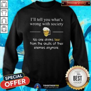 Alternative view of Happy I Will Tell You What Is Wrong With Society No One Drinks Beer From The Skulls Of Their Enemies Anymore Shirt