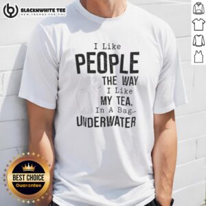 Funny I Like People The Way I Like My Tea In A Bag Underwater Shirt