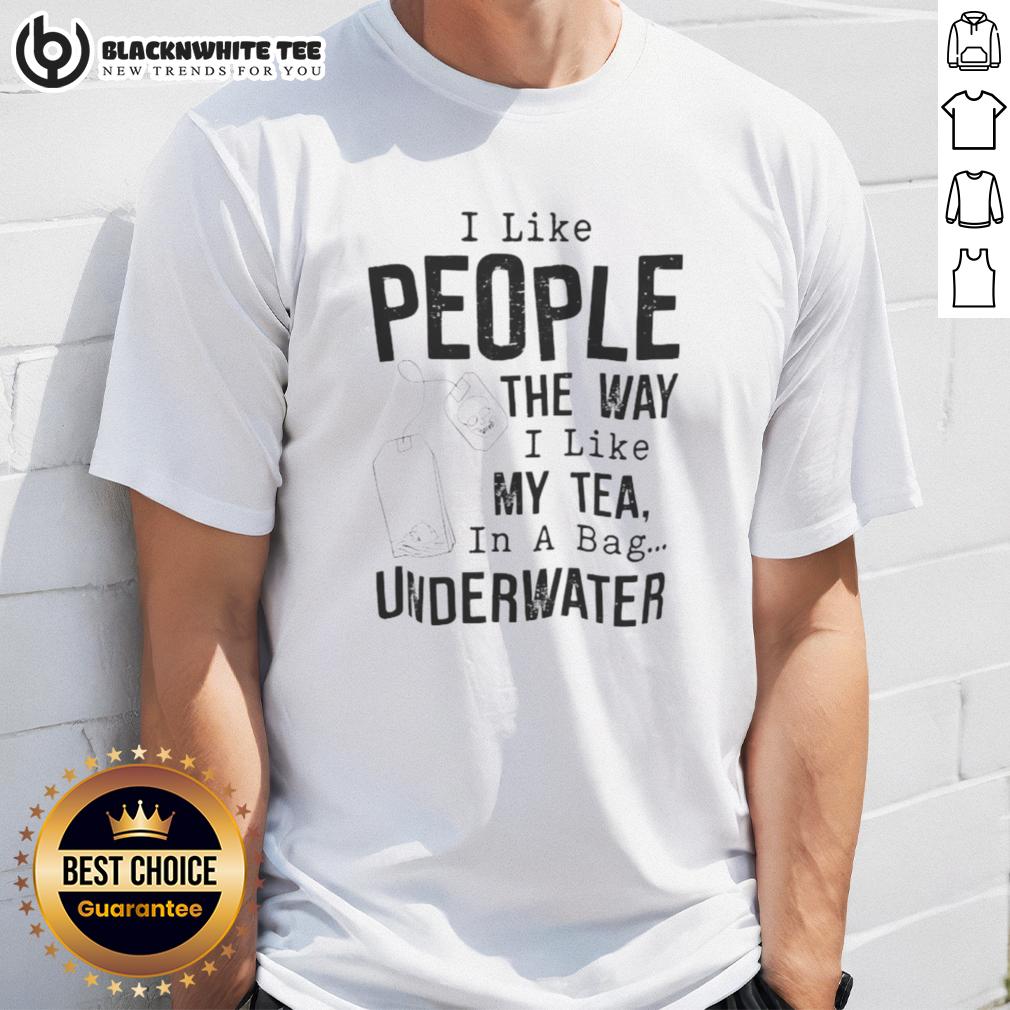 Funny I Like People The Way I Like My Tea In A Bag Underwater Shirt