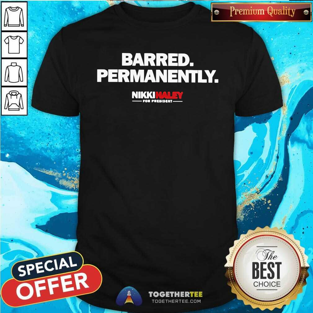 Nice Nikki Haley For President Barred Permanently T-Shirt