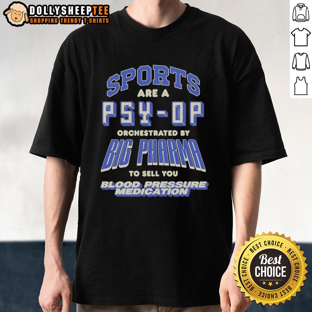 Top Sports Are A Psy-Op Orchestrated By Big Pharma To Sell You Blood Pressure Medication T-Shirt