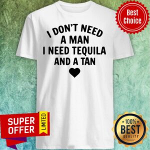 I Don't Need A Man I Need Tequila And A Tan Shirt