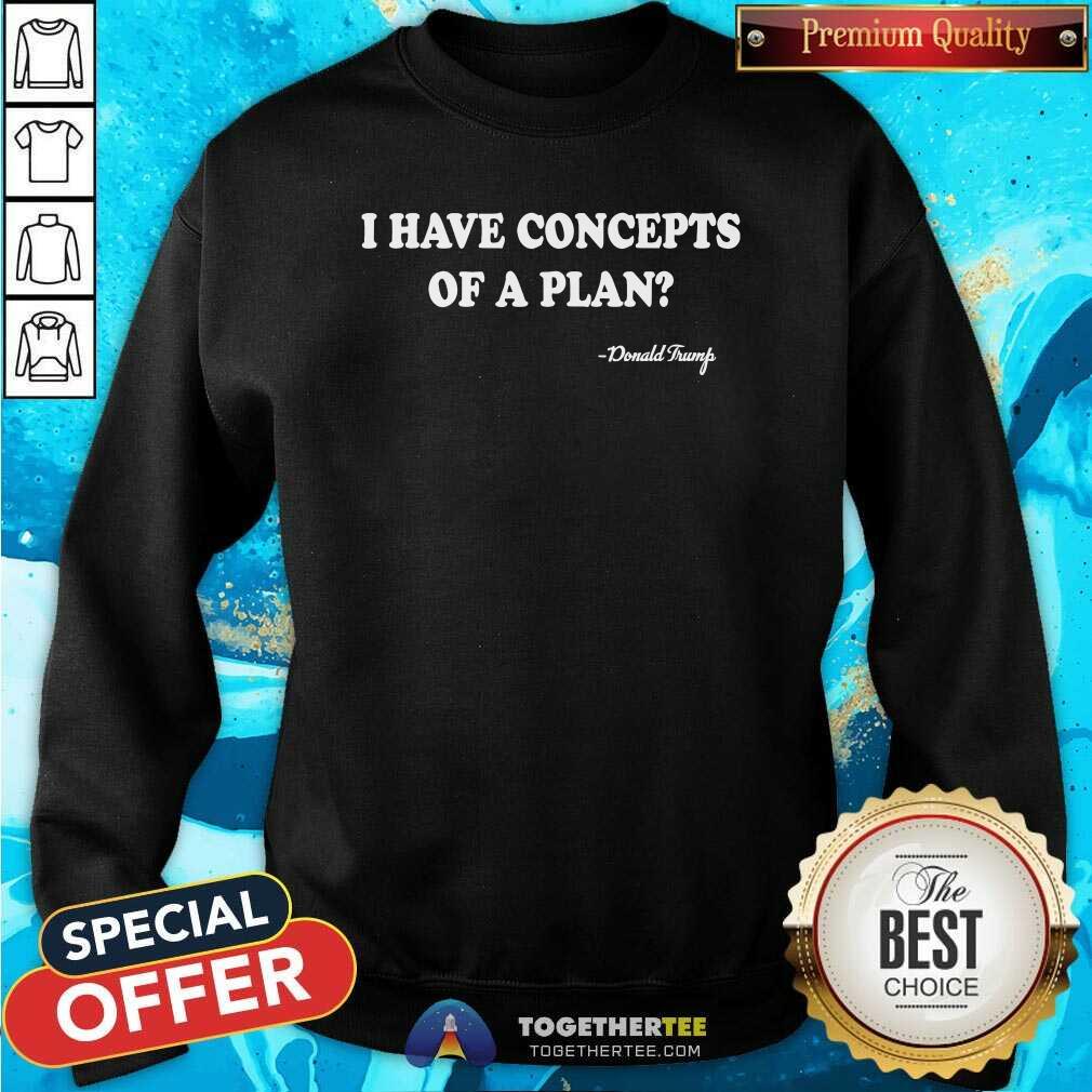 Funny I Have Concepts Of A Plan Donald Trump T-Shirt - Image 5