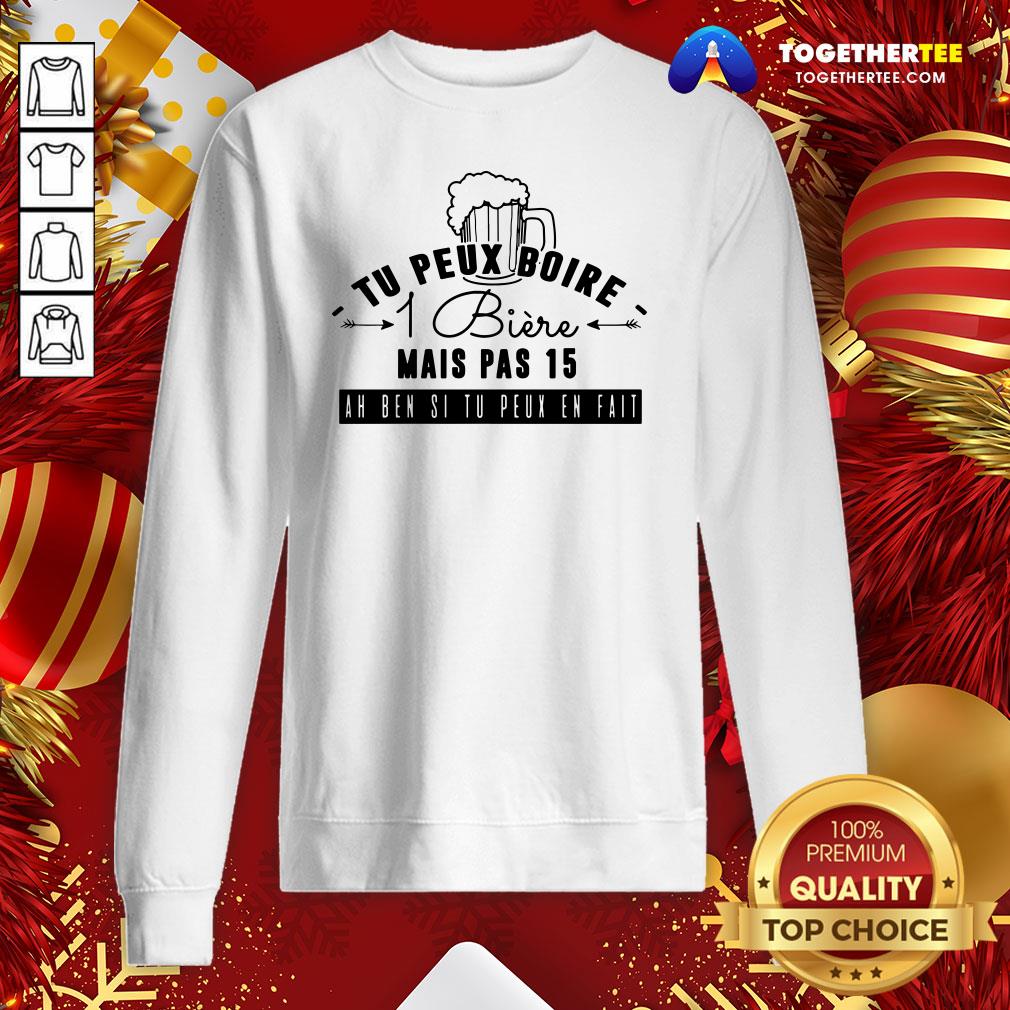 Good Tu Peux Boire 1 Biere Mais Pas 15 Ah Ben Si Tu Peux En Fait Shirt - Image 4