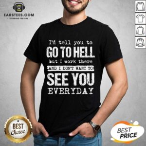 Excellent Hell I Work See You Everyday Shirt
