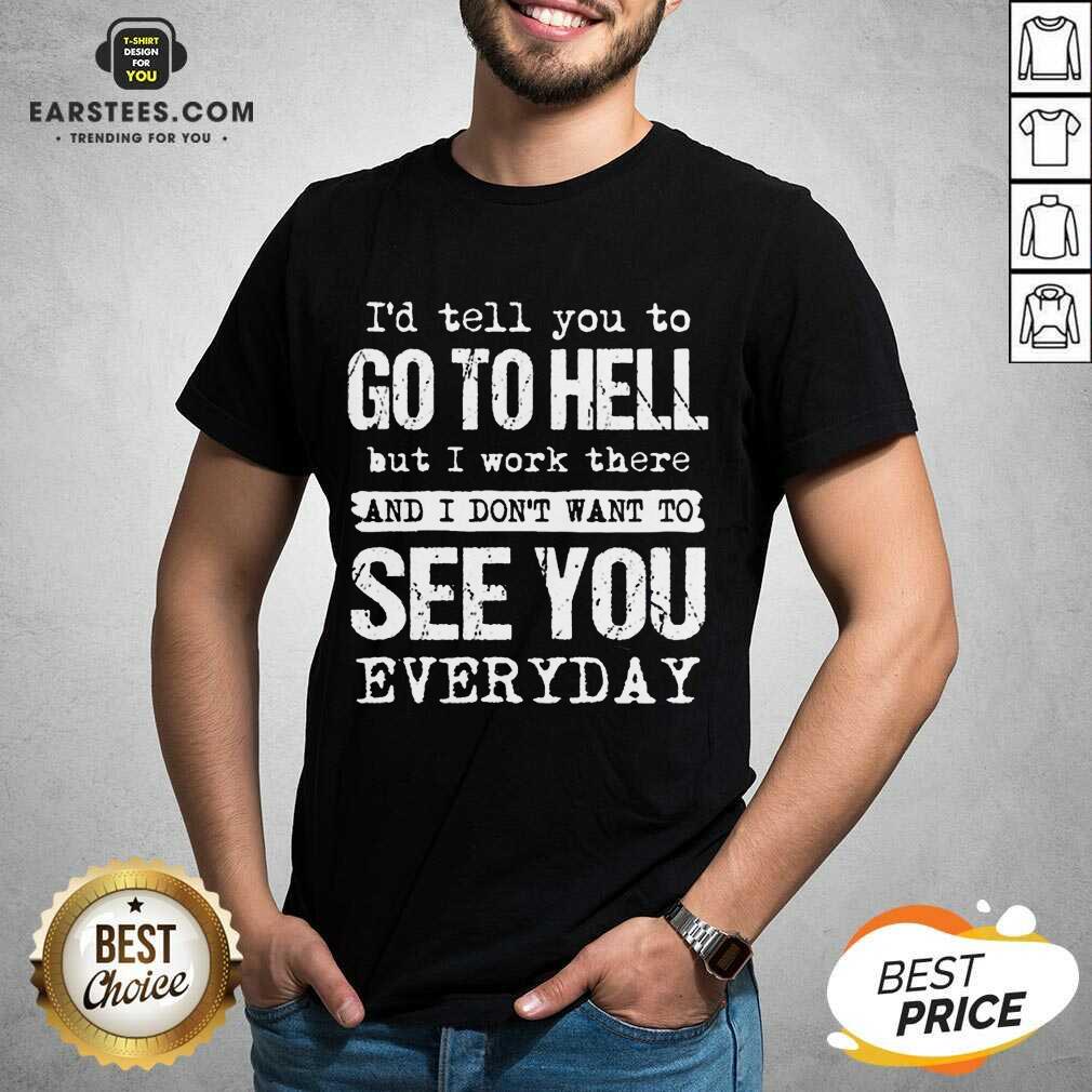 Excellent Hell I Work See You Everyday Shirt