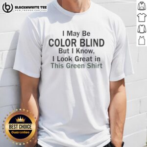 Premium I May Be Color Blind But I Know I Look Green In This Green T-Shirt