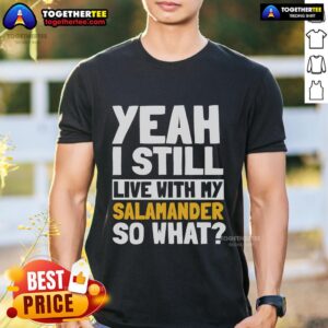 Official Yeah I Still Live With My Salamander So What T-Shirt