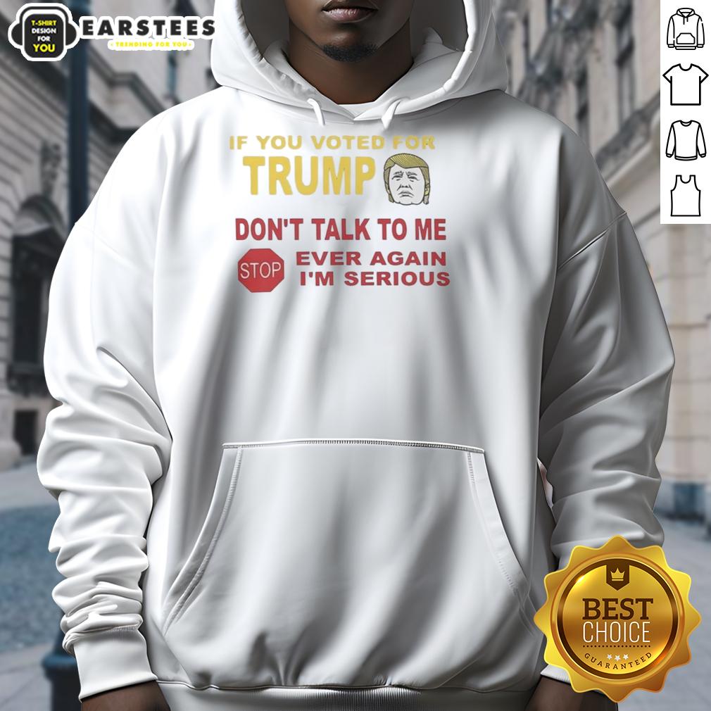 Hot If You Voted For Trump Don't Talk To Me Ever Again I'm Serious T-Shirt - Image 2