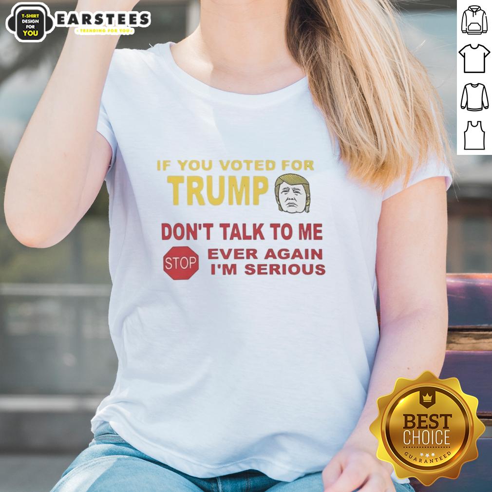 Hot If You Voted For Trump Don't Talk To Me Ever Again I'm Serious T-Shirt - Image 3