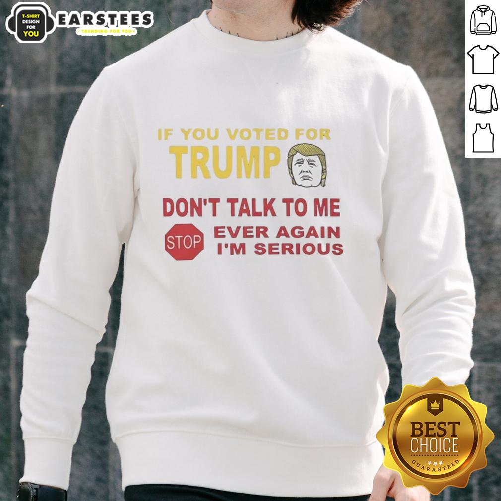 Hot If You Voted For Trump Don't Talk To Me Ever Again I'm Serious T-Shirt - Image 5