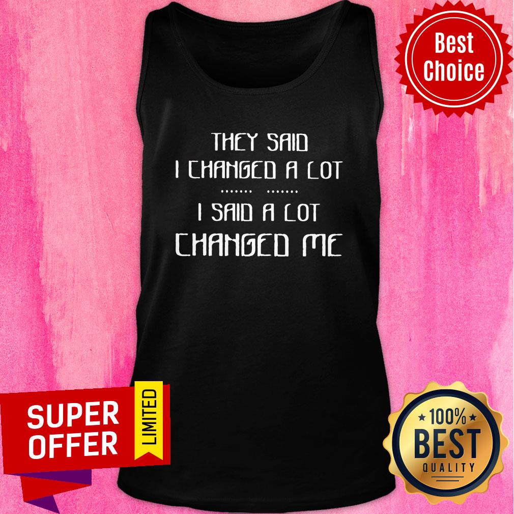 Awesome They Said I Changed A Lot I Said A Lot Changed Me Shirt - Image 3