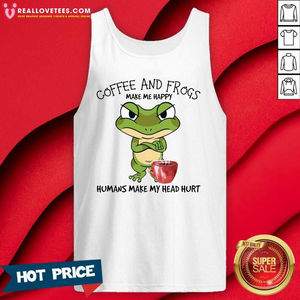 Good Coffee And Frogs Make Me Happy Humans Make My Head Hurt Shirt - Image 5