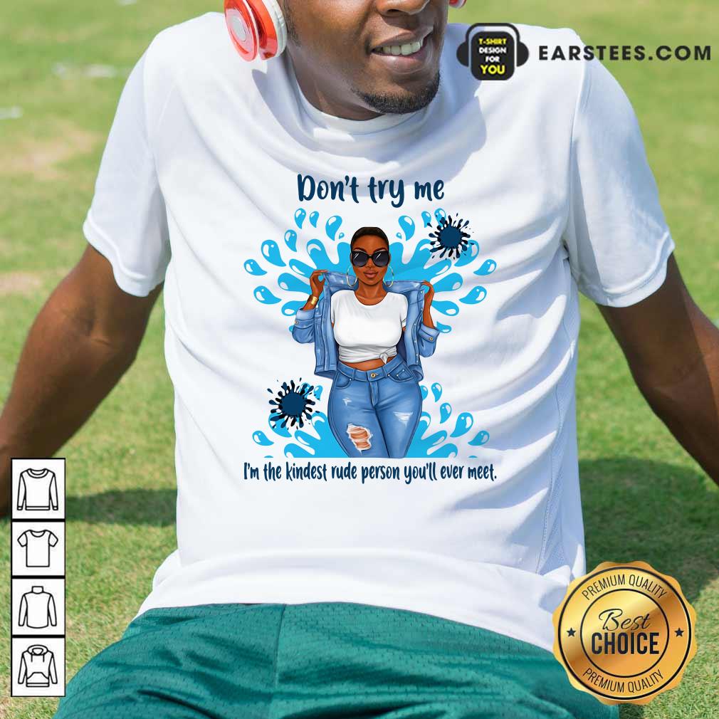 Happy Don’t Try Me I’m The Kindest Rude Person You’ll Ever Meet T-Shirt