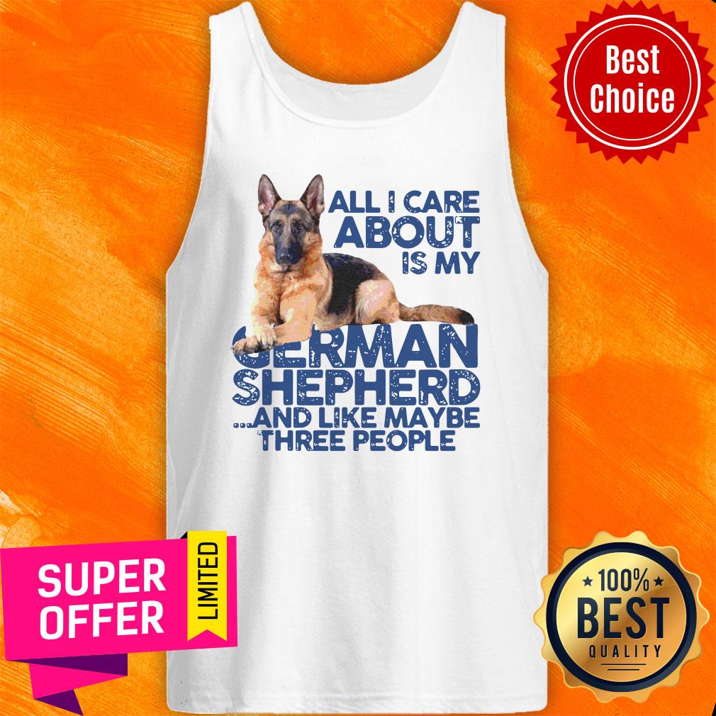 All I Care About My German Shepherd And Like Maybe Three People Shirt - Image 4