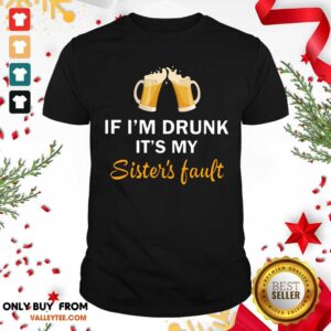 Good Quality If I'm Drunk It's My Sister's Fault Shirt