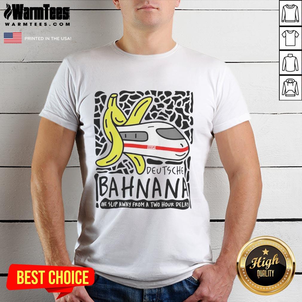 Nice Deutshe Bahnana One Slip Away From A Two Hour Delay T-Shirt