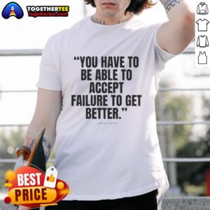 Awesome Lebron James You Have To Be Able To Accept Failure To Get Better T-Shirt