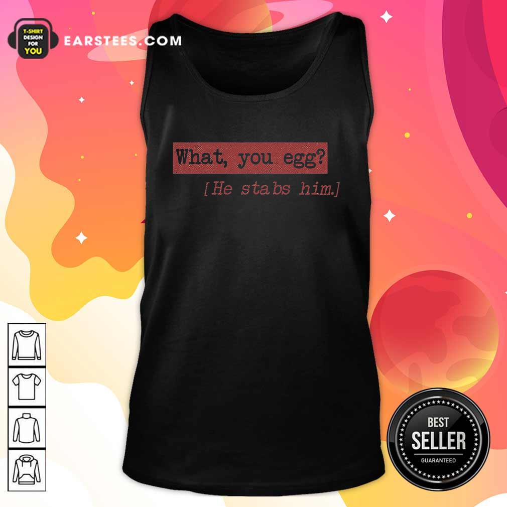 Good What You Egg He Stabs Him Shirt - Image 4