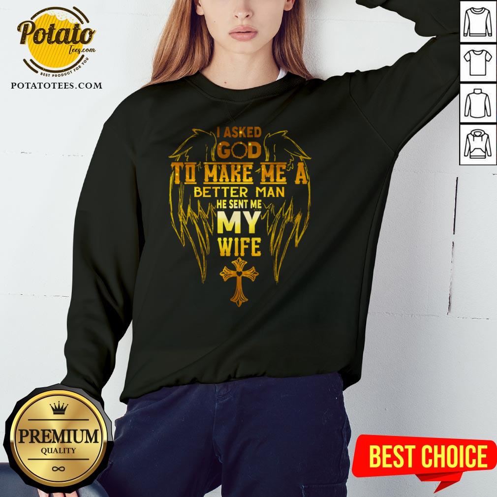 I Asked God To Make Me A Better Man He Sent Me My Wife Shirt - Image 4