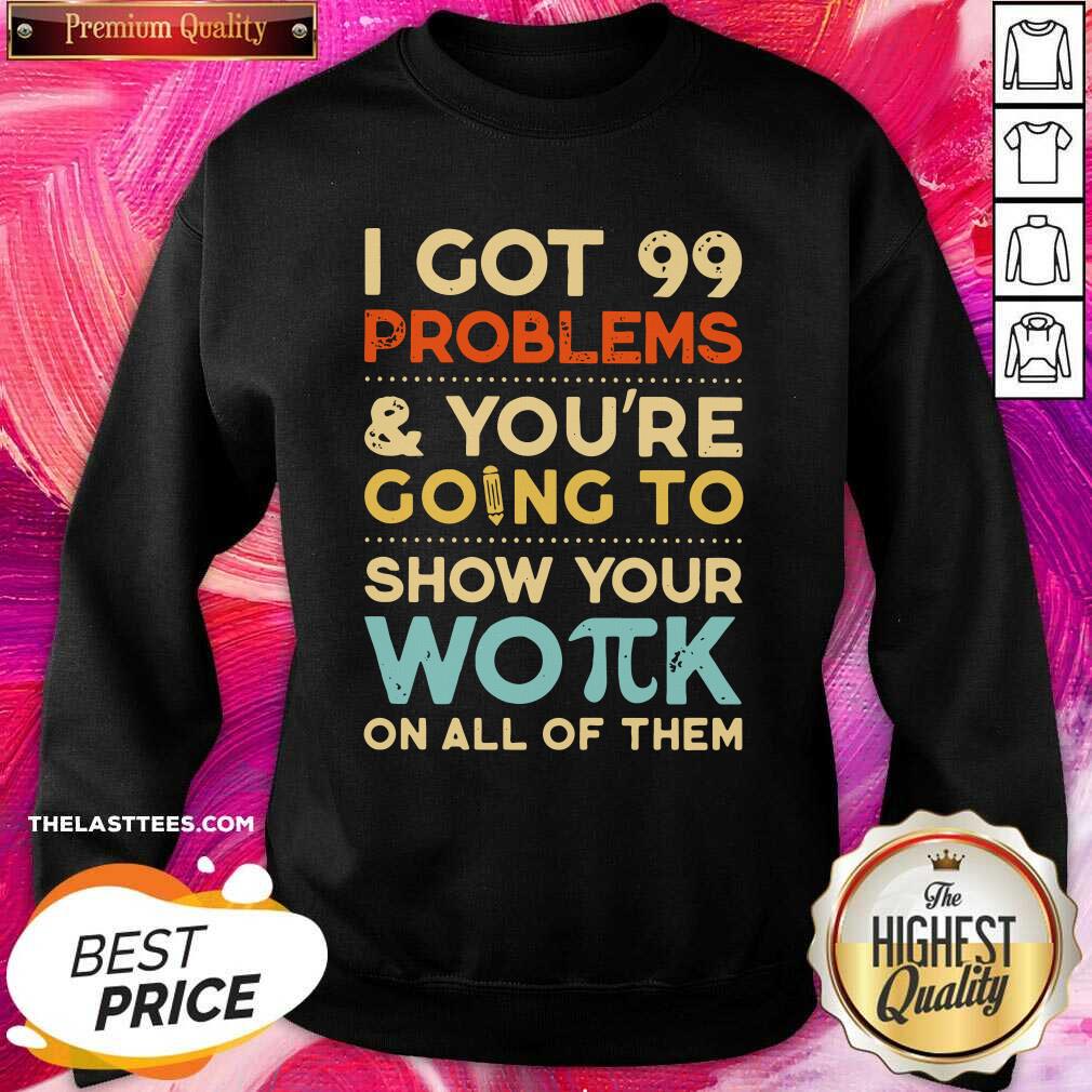 Nice I Got 99 Problems And You’re Going To Show Your Work On All Of Them Shirt - Image 4