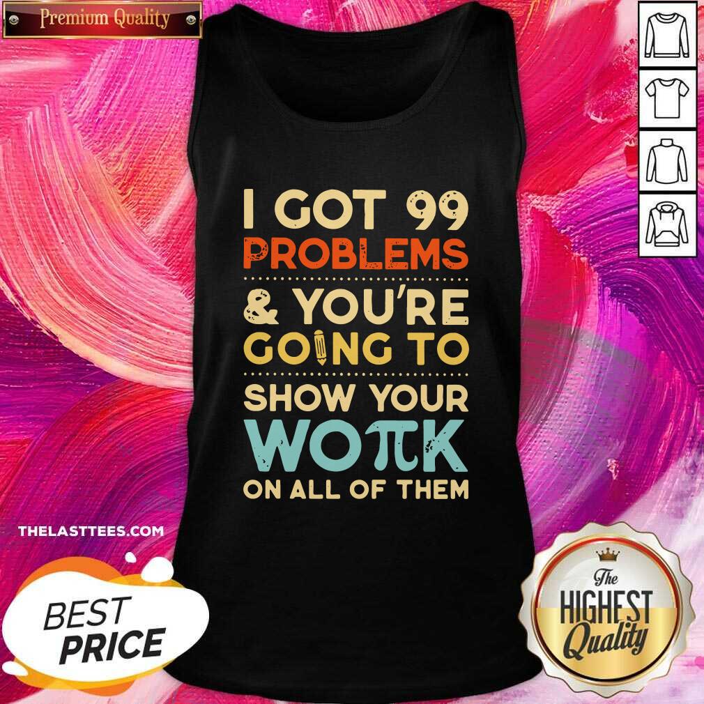 Nice I Got 99 Problems And You’re Going To Show Your Work On All Of Them Shirt - Image 3