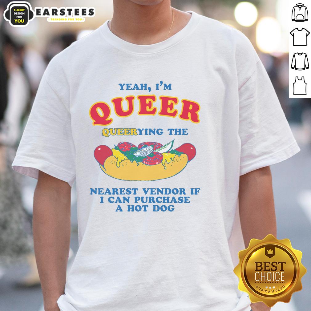 Funny Yeah I'm Queer Querying The Nearest Vendor If I Cand Purchase A Hot Dog T-Shirt