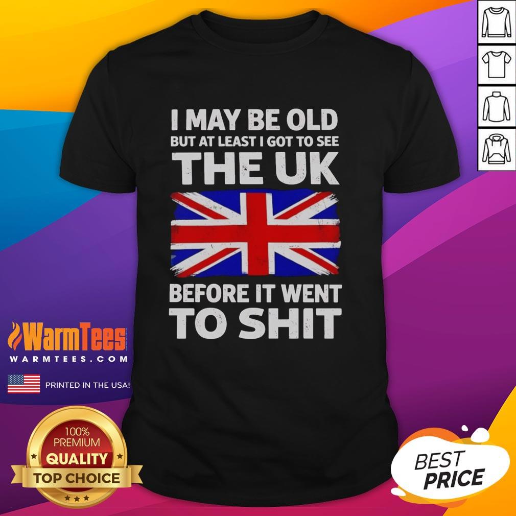 Awesome I May Be Old But At Least I Got To See The Uk Before It Went To Shit T-Shirt