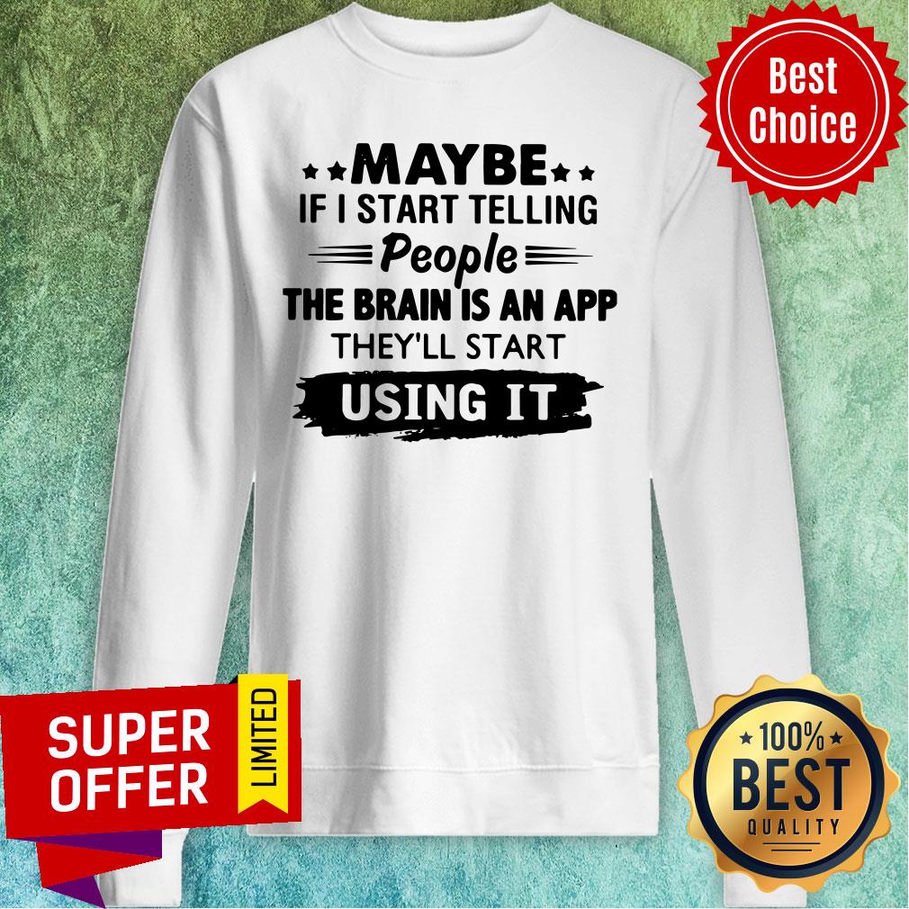Awesome Maybe If I Start Telling People The Brain Is An App They’ll Start Using It Shirt - Image 5