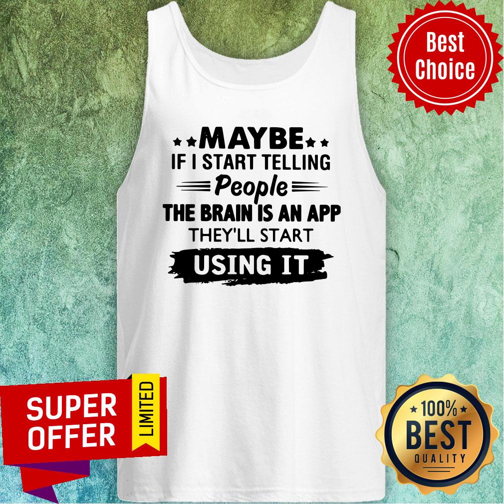Awesome Maybe If I Start Telling People The Brain Is An App They’ll Start Using It Shirt - Image 4