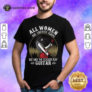 All Women Are Created Equal But Only The Coolest Play Guitar Shirt