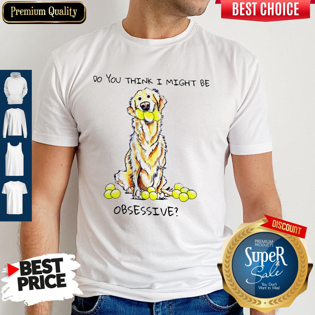 Do You Think I Might Be Obsessive Shirt
