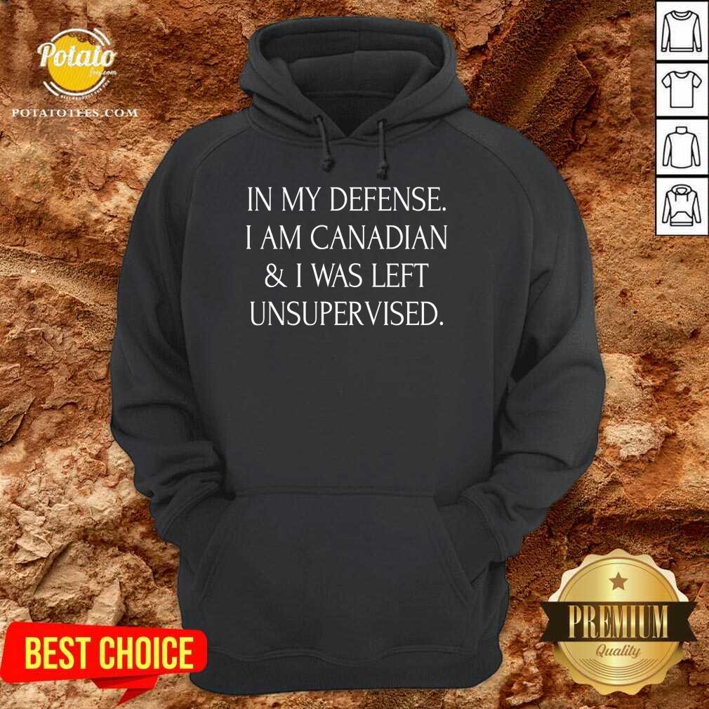 In My Defense I Am Canadian And I Was Left Unsupervised Shirt - Image 5