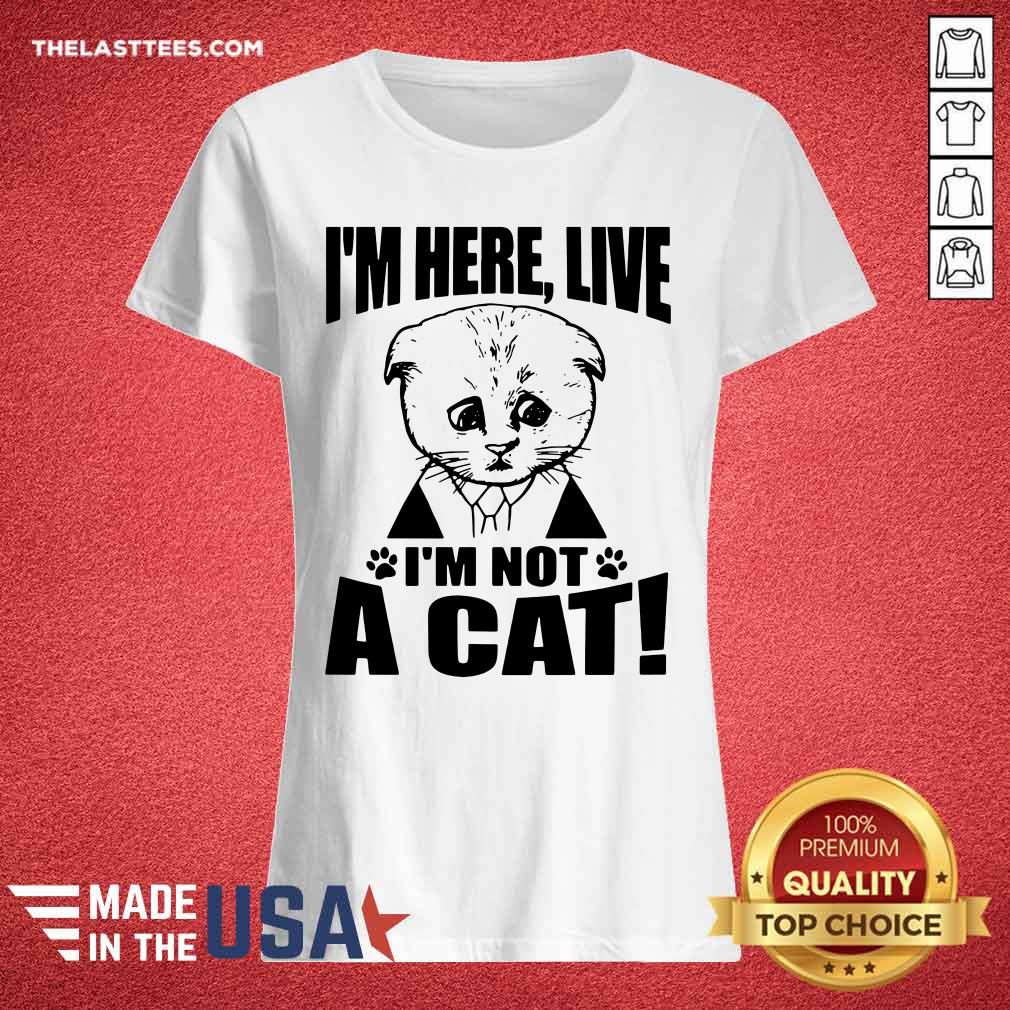 Perfect I’m Here Live I Am Not A Cat Shirt - Image 4