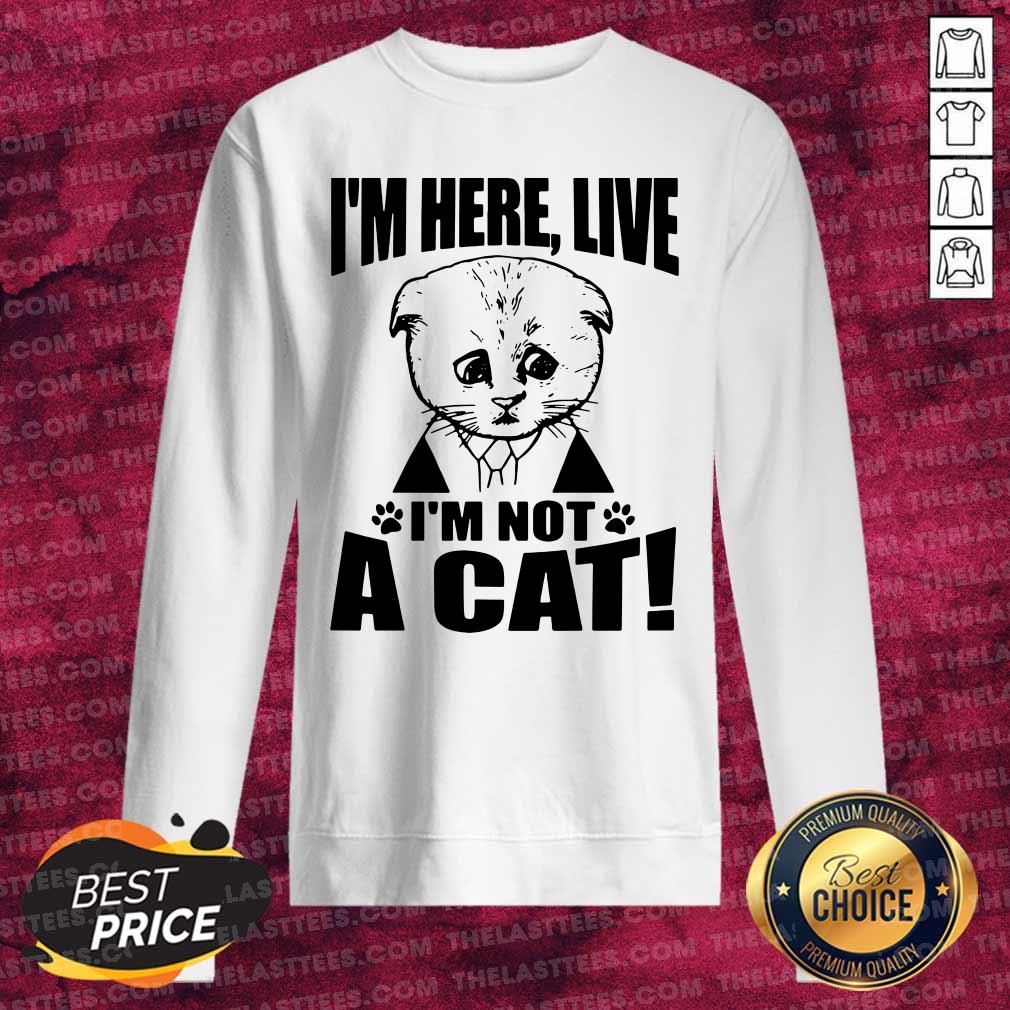 Perfect I’m Here Live I Am Not A Cat Shirt - Image 3